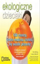 EKOLOGICZNE DZIECIAKI 100 RZECZY KTÓRE MOŻESZ ZROBIĆ BY OCALIĆ PLANETĘ